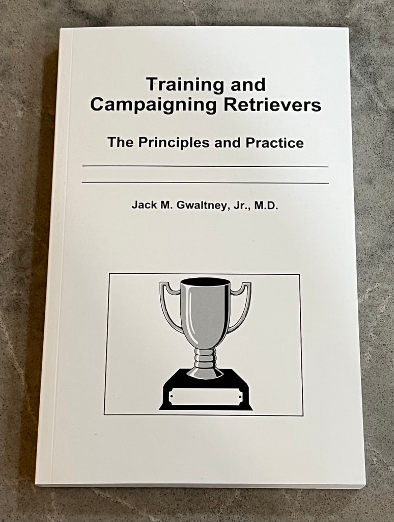 Training and Campaigning  Retrievers<br>The Principles and Practice<br>by Jack M. Gwaltney Jr. M.D.